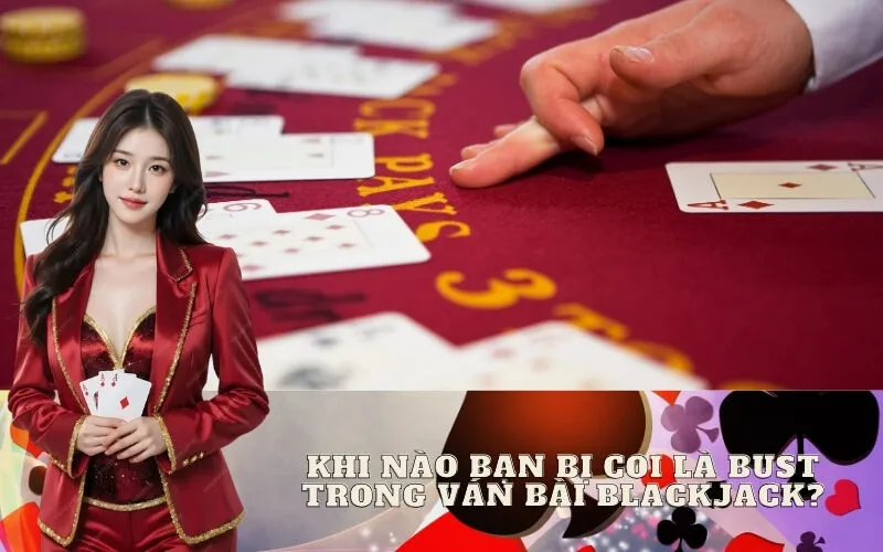 Khi Nào Bạn Bị Coi Là Bust Trong Ván Bài Blackjack?