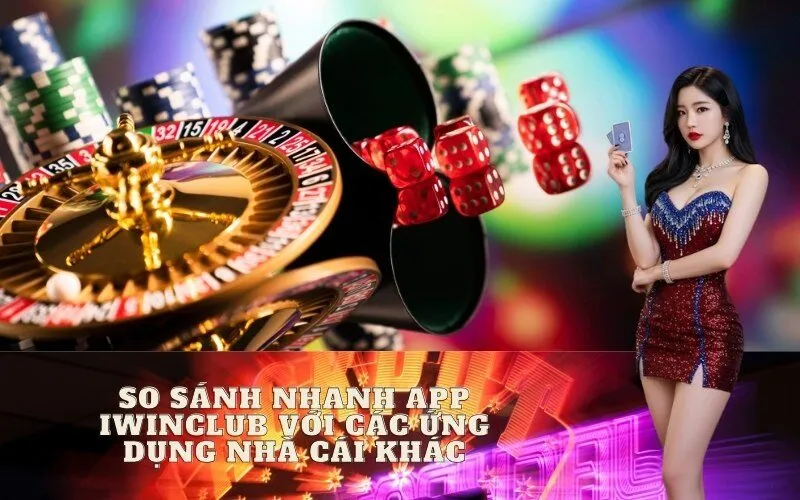 So Sánh Nhanh App Iwinclub Với Các Ứng Dụng Nhà Cái Khác